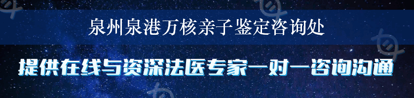 泉州泉港万核亲子鉴定咨询处